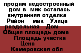 продам недостроенный дом в 4мик осталась внутренняя отделка › Район ­ 4мик › Улица ­ раздольная › Дом ­ 18 › Общая площадь дома ­ 280 › Площадь участка ­ 12 › Цена ­ 2 700 000 - Кемеровская обл., Белово г. Недвижимость » Дома, коттеджи, дачи продажа   . Кемеровская обл.